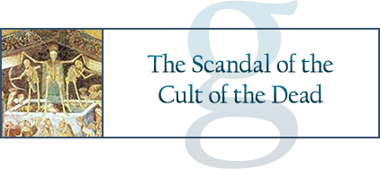 The Scandal of the Cult of the Dead